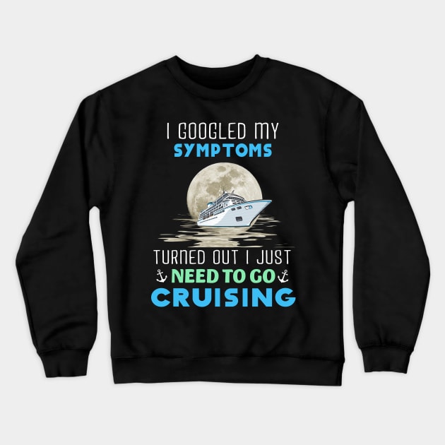 I Googled My Symptoms Turned Out I Just Need To Go Cruising Crewneck Sweatshirt by Thai Quang
